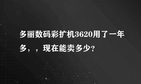 多丽数码彩扩机3620用了一年多，，现在能卖多少？