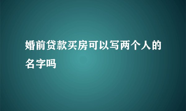 婚前贷款买房可以写两个人的名字吗