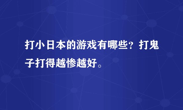 打小日本的游戏有哪些？打鬼子打得越惨越好。