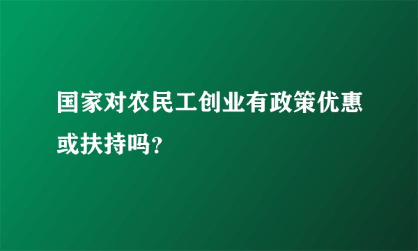 国家对农民工创业有政策优惠或扶持吗？