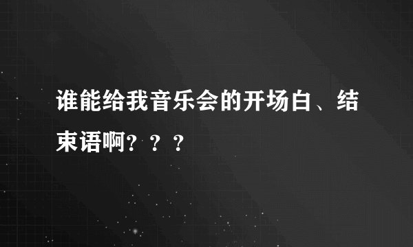 谁能给我音乐会的开场白、结束语啊？？？