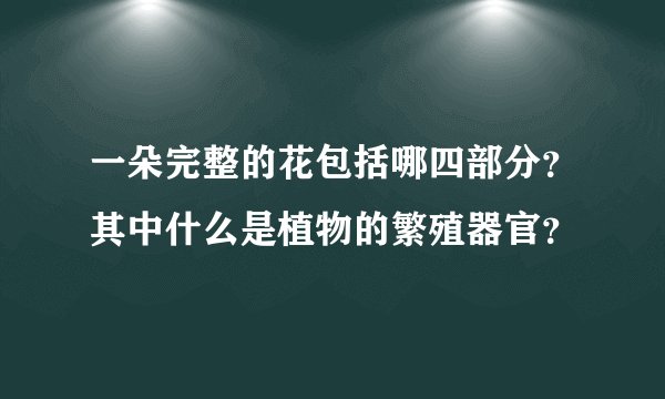一朵完整的花包括哪四部分？其中什么是植物的繁殖器官？