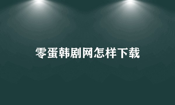 零蛋韩剧网怎样下载