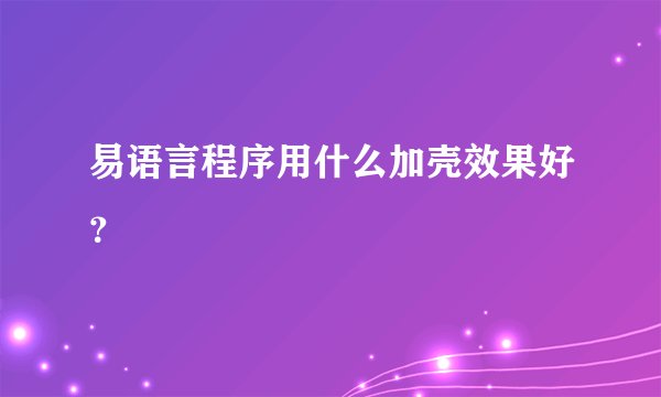 易语言程序用什么加壳效果好？