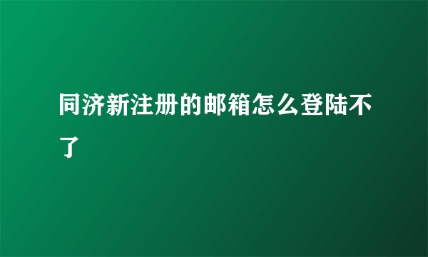 同济新注册的邮箱怎么登陆不了