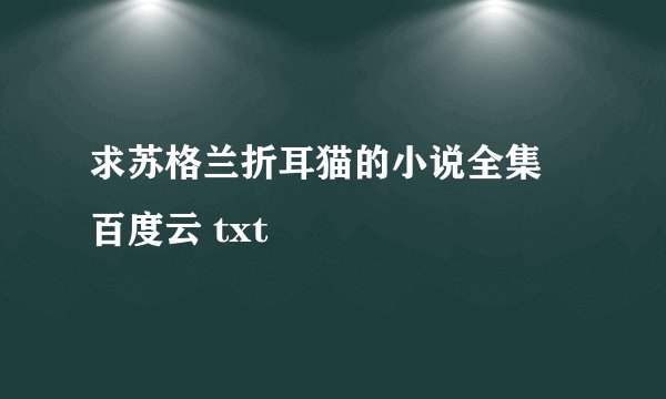 求苏格兰折耳猫的小说全集 百度云 txt