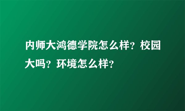 内师大鸿德学院怎么样？校园大吗？环境怎么样？