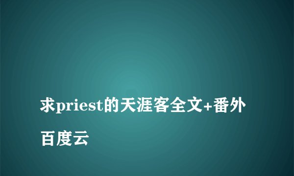 
求priest的天涯客全文+番外百度云

