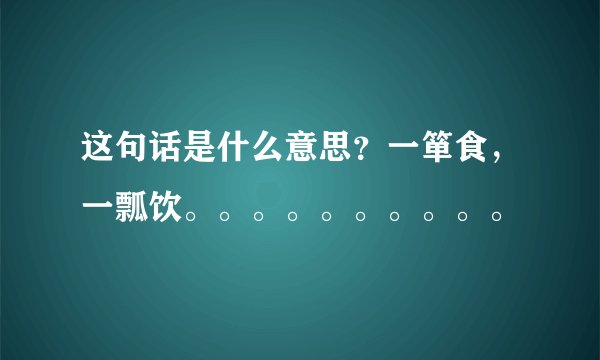 这句话是什么意思？一箪食，一瓢饮。。。。。。。。。。