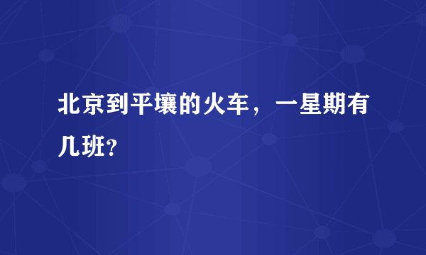 北京到平壤的火车，一星期有几班？