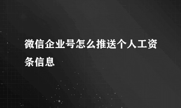 微信企业号怎么推送个人工资条信息