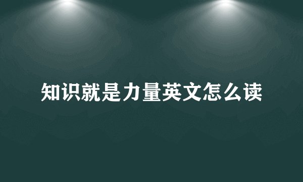 知识就是力量英文怎么读