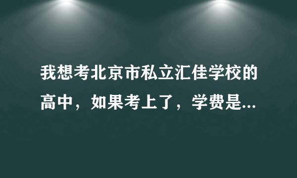我想考北京市私立汇佳学校的高中，如果考上了，学费是多少？校服是怎样的？