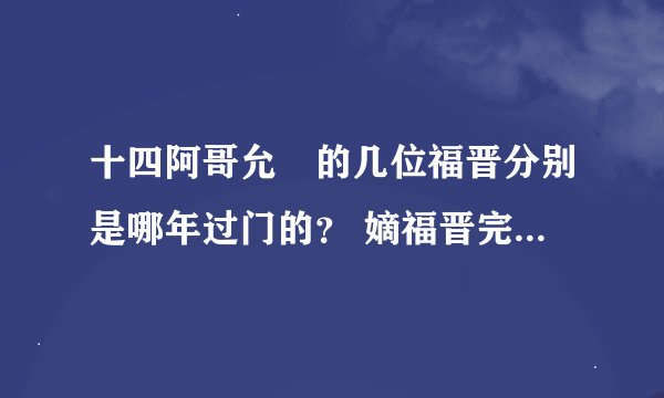 十四阿哥允禵的几位福晋分别是哪年过门的？ 嫡福晋完颜氏，侍郎罗察之女；侧福晋舒舒觉罗氏，员外郎明德之