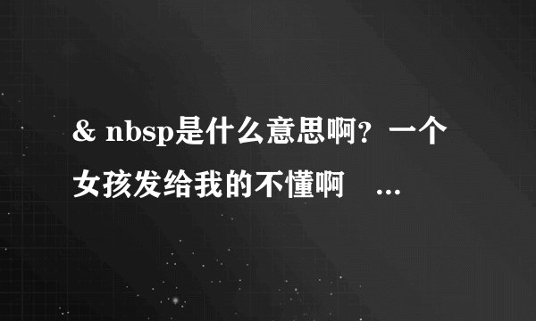 & nbsp是什么意思啊？一个女孩发给我的不懂啊😅有懂的没？