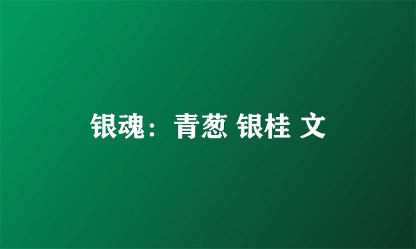 银魂：青葱 银桂 文
