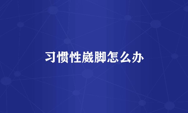 习惯性崴脚怎么办