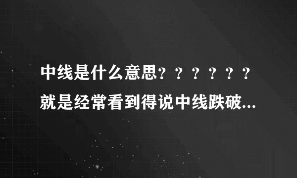 中线是什么意思？？？？？？就是经常看到得说中线跌破6元,中线跌破30日线什么的