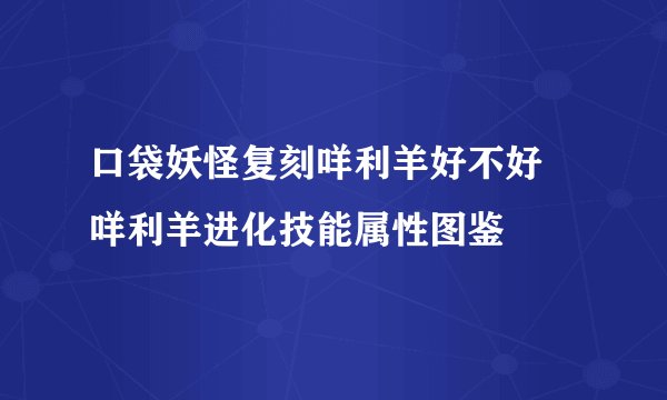 口袋妖怪复刻咩利羊好不好 咩利羊进化技能属性图鉴