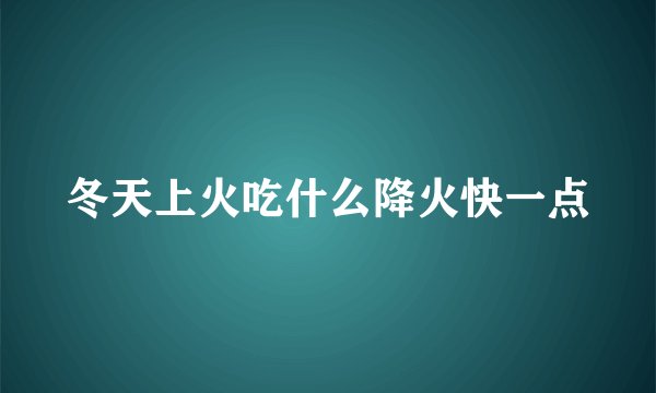 冬天上火吃什么降火快一点