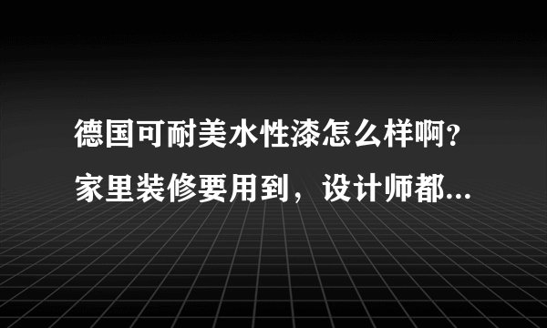 德国可耐美水性漆怎么样啊？家里装修要用到，设计师都建议用可耐美，哪位用过说一下。