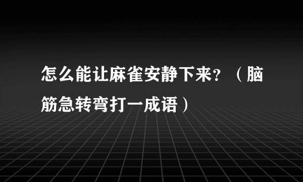 怎么能让麻雀安静下来？（脑筋急转弯打一成语）