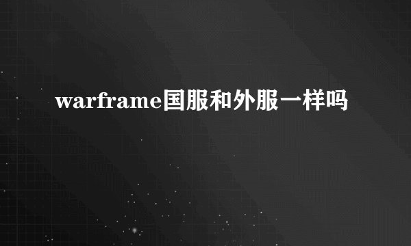 warframe国服和外服一样吗