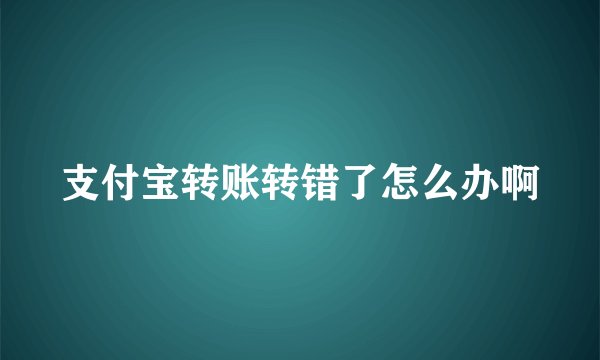 支付宝转账转错了怎么办啊
