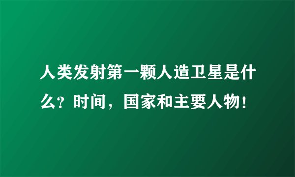人类发射第一颗人造卫星是什么？时间，国家和主要人物！