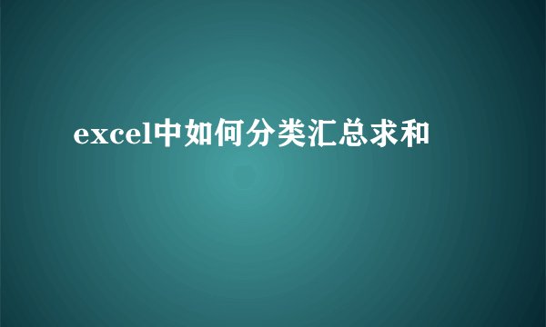 excel中如何分类汇总求和