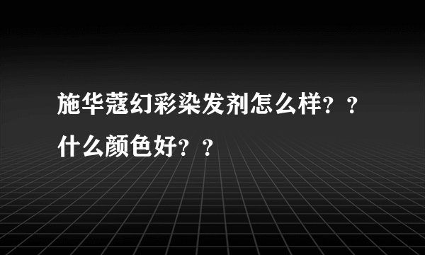 施华蔻幻彩染发剂怎么样？？什么颜色好？？