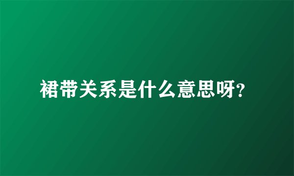 裙带关系是什么意思呀？