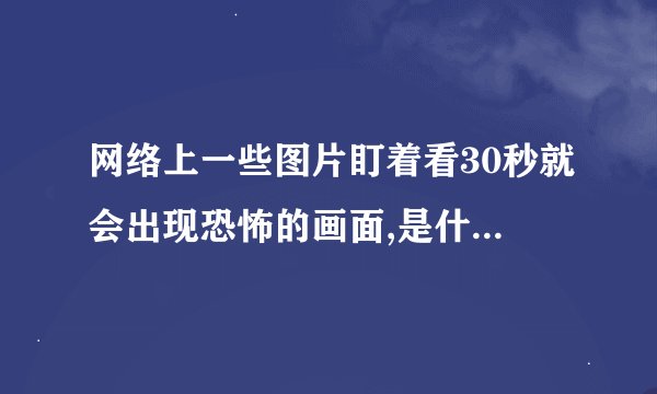 网络上一些图片盯着看30秒就会出现恐怖的画面,是什么原理?