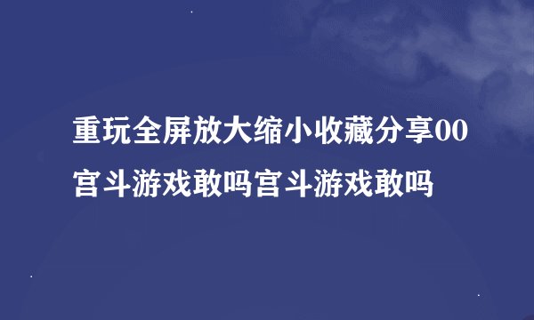 重玩全屏放大缩小收藏分享00宫斗游戏敢吗宫斗游戏敢吗