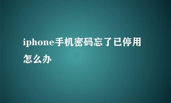 iphone手机密码忘了已停用怎么办