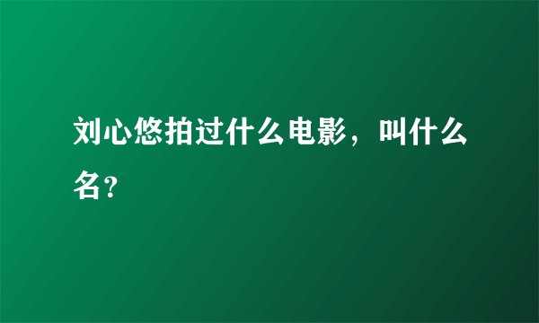 刘心悠拍过什么电影，叫什么名？