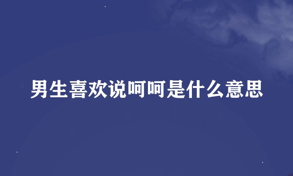 男生喜欢说呵呵是什么意思