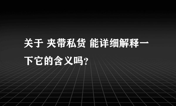 关于 夹带私货 能详细解释一下它的含义吗？