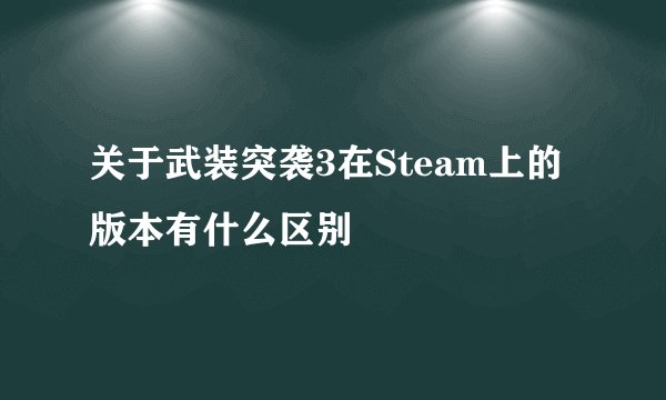 关于武装突袭3在Steam上的版本有什么区别