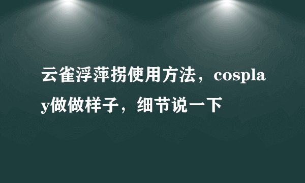 云雀浮萍拐使用方法，cosplay做做样子，细节说一下