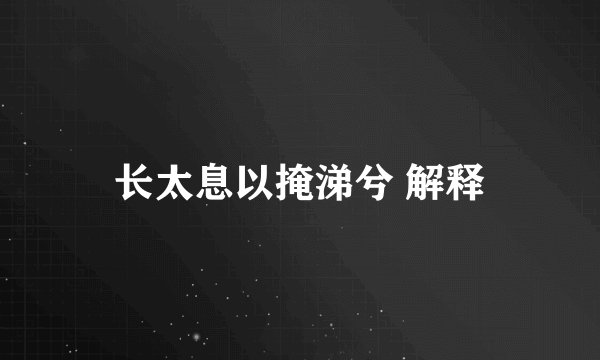 长太息以掩涕兮 解释