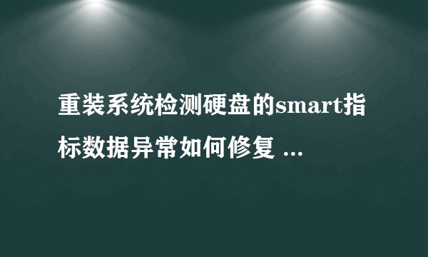 重装系统检测硬盘的smart指标数据异常如何修复 是怎么造成的