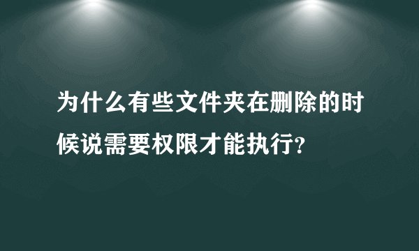 为什么有些文件夹在删除的时候说需要权限才能执行？