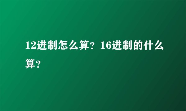 12进制怎么算？16进制的什么算？