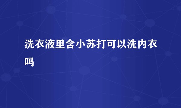 洗衣液里含小苏打可以洗内衣吗