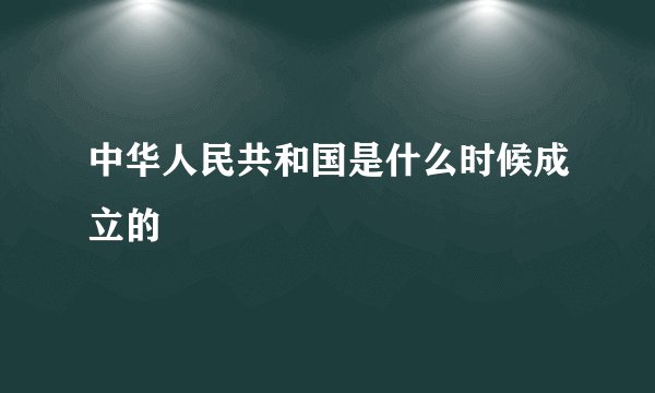 中华人民共和国是什么时候成立的