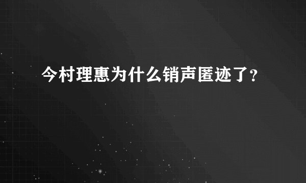 今村理惠为什么销声匿迹了？