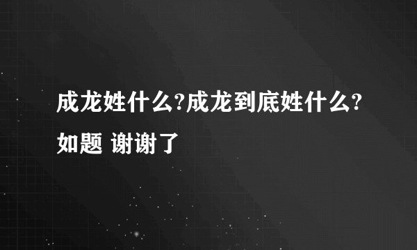 成龙姓什么?成龙到底姓什么?如题 谢谢了