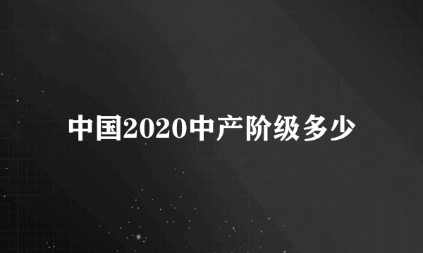 中国2020中产阶级多少