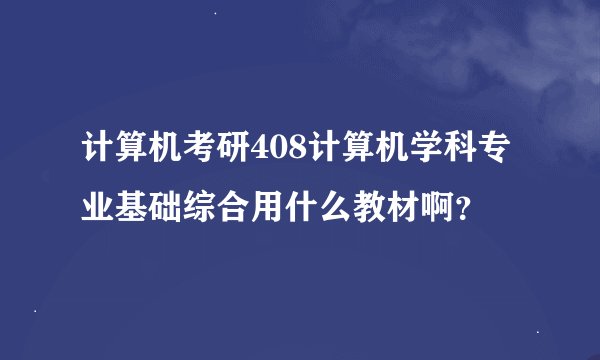 计算机考研408计算机学科专业基础综合用什么教材啊？